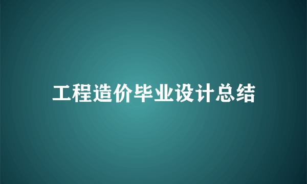 工程造价毕业设计总结