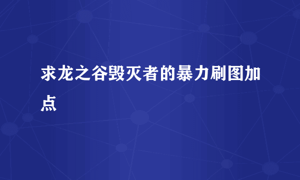 求龙之谷毁灭者的暴力刷图加点