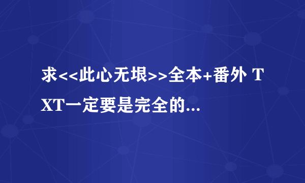 求<<此心无垠>>全本+番外 TXT一定要是完全的哦 谢啦