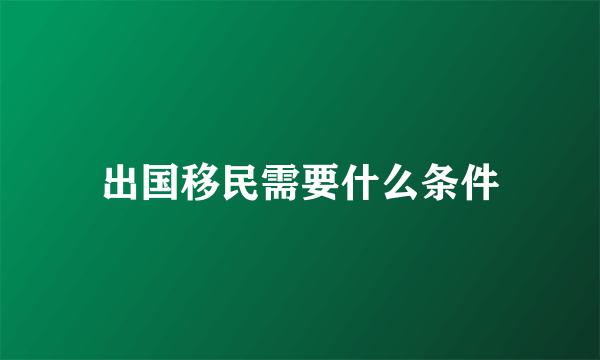 出国移民需要什么条件