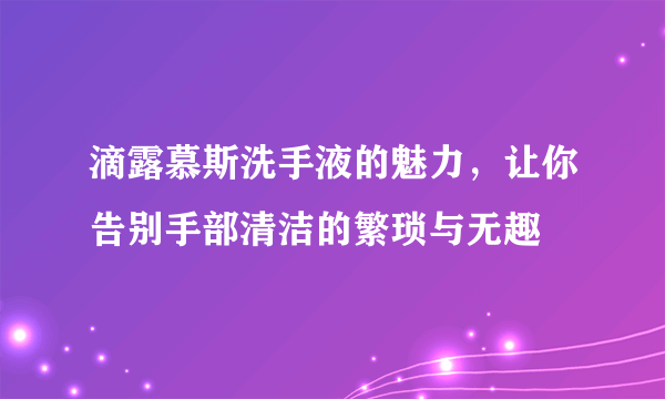 滴露慕斯洗手液的魅力，让你告别手部清洁的繁琐与无趣