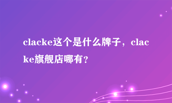 clacke这个是什么牌子，clacke旗舰店哪有？