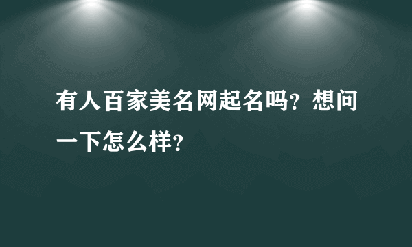 有人百家美名网起名吗？想问一下怎么样？