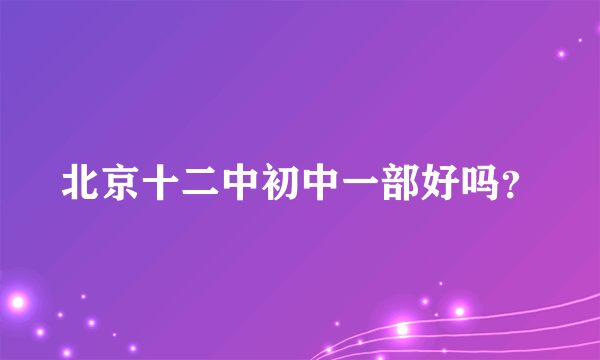 北京十二中初中一部好吗？