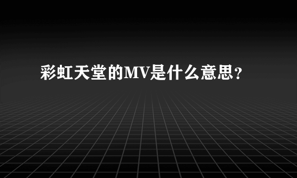 彩虹天堂的MV是什么意思？