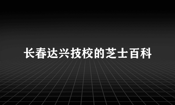 长春达兴技校的芝士百科