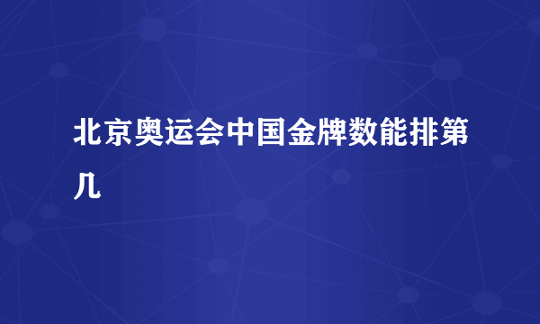 北京奥运会中国金牌数能排第几