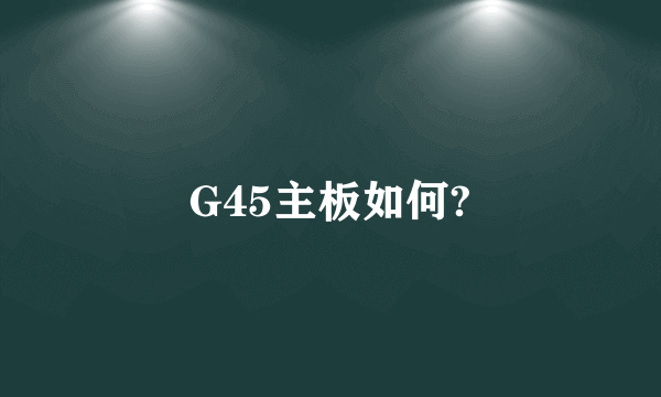 G45主板如何?