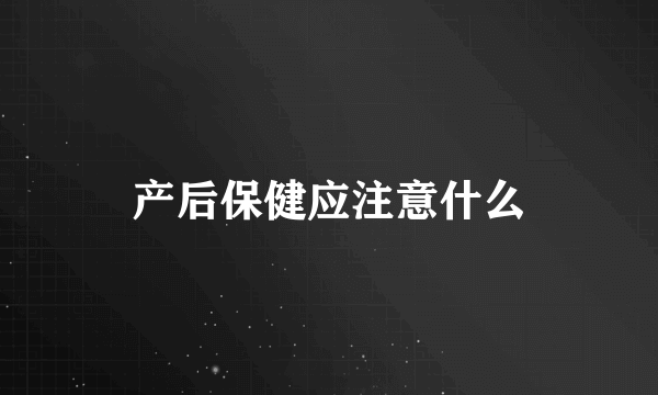 产后保健应注意什么