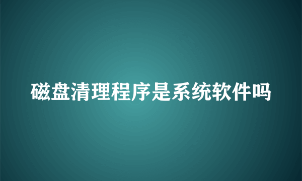 磁盘清理程序是系统软件吗