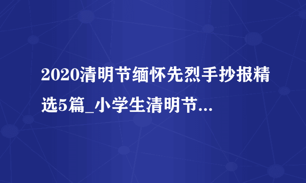 2020清明节缅怀先烈手抄报精选5篇_小学生清明节手抄报大全