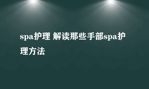 spa护理 解读那些手部spa护理方法