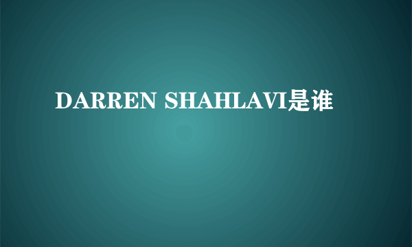 DARREN SHAHLAVI是谁