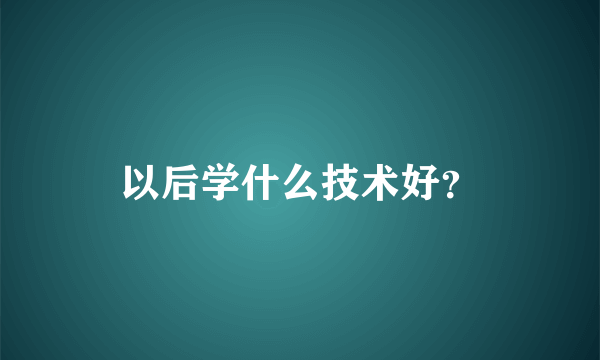 以后学什么技术好？