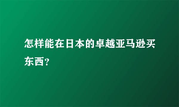 怎样能在日本的卓越亚马逊买东西？