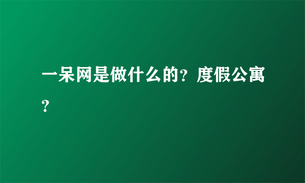 一呆网是做什么的？度假公寓？