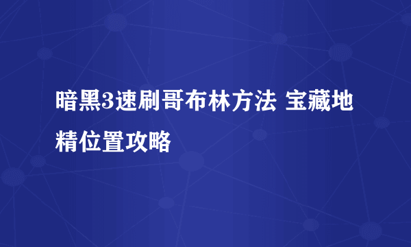 暗黑3速刷哥布林方法 宝藏地精位置攻略