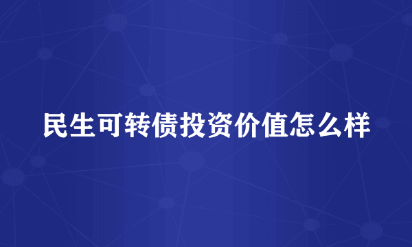 民生可转债投资价值怎么样