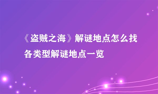 《盗贼之海》解谜地点怎么找 各类型解谜地点一览