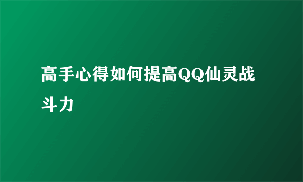 高手心得如何提高QQ仙灵战斗力