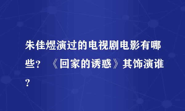 朱佳煜演过的电视剧电影有哪些？ 《回家的诱惑》其饰演谁？