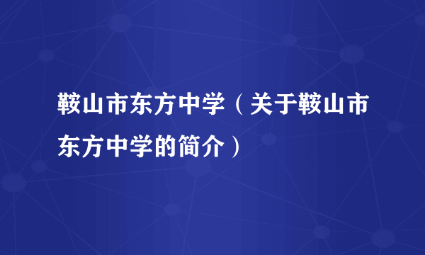 鞍山市东方中学（关于鞍山市东方中学的简介）