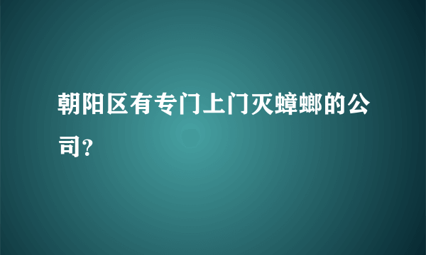 朝阳区有专门上门灭蟑螂的公司？