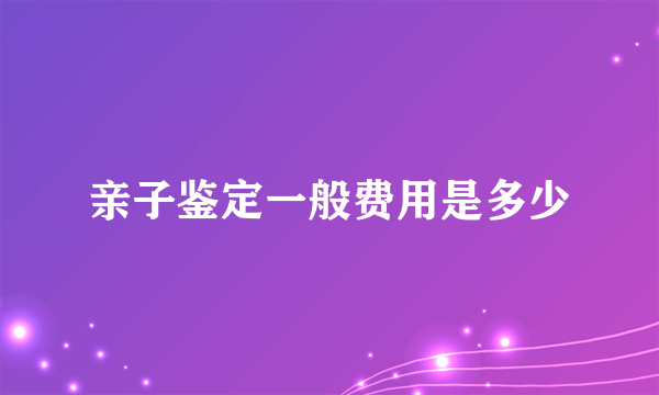 亲子鉴定一般费用是多少