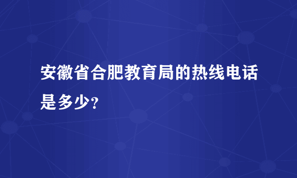 安徽省合肥教育局的热线电话是多少？