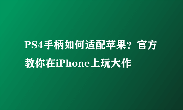 PS4手柄如何适配苹果？官方教你在iPhone上玩大作