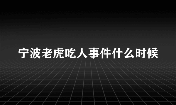 宁波老虎吃人事件什么时候