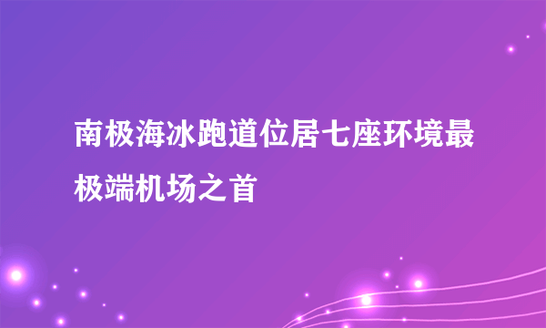 南极海冰跑道位居七座环境最极端机场之首