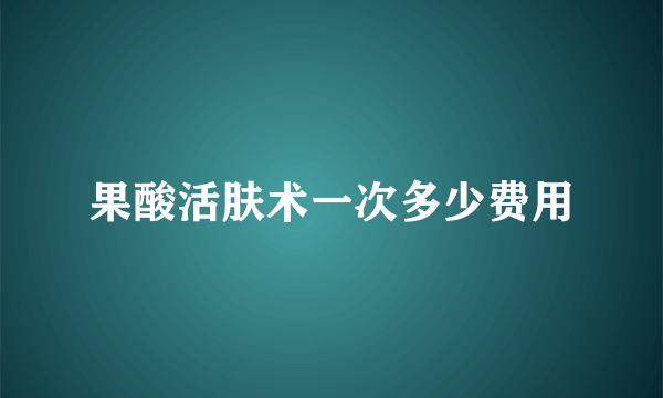 果酸活肤术一次多少费用