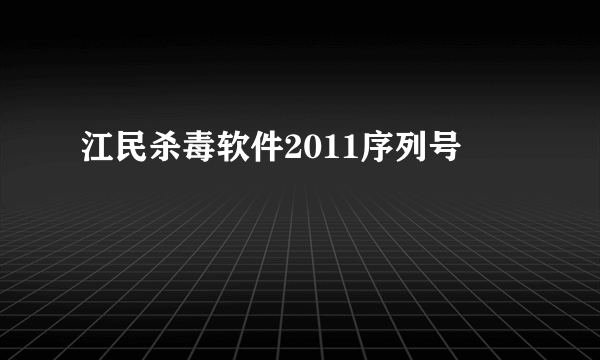 江民杀毒软件2011序列号