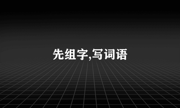 先组字,写词语