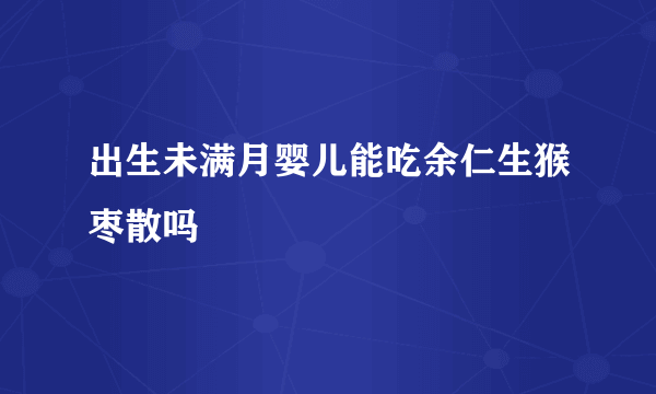 出生未满月婴儿能吃余仁生猴枣散吗