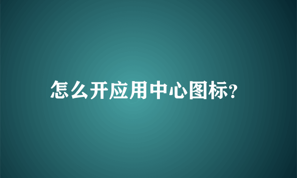 怎么开应用中心图标？