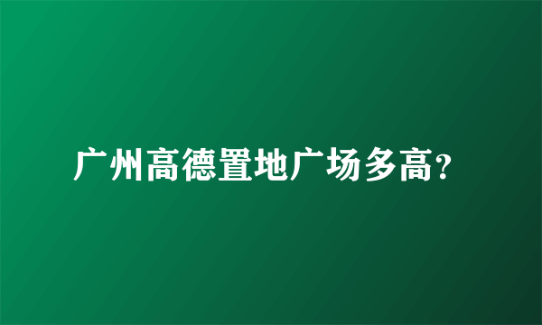 广州高德置地广场多高？