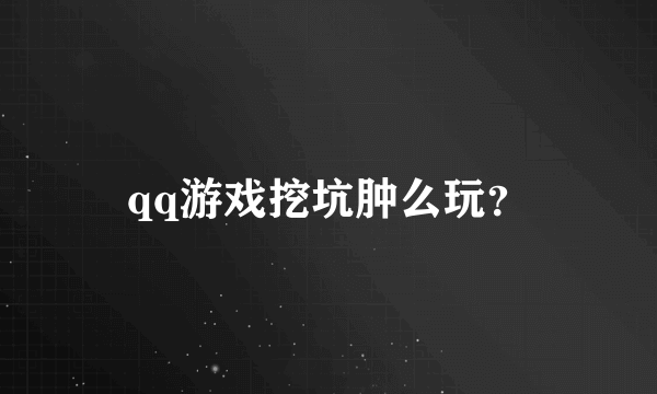 qq游戏挖坑肿么玩？