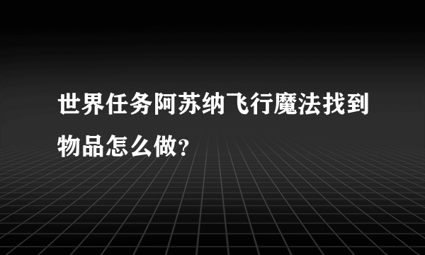 世界任务阿苏纳飞行魔法找到物品怎么做？