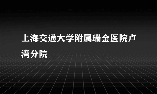 上海交通大学附属瑞金医院卢湾分院