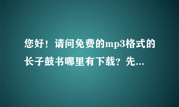 您好！请问免费的mp3格式的长子鼓书哪里有下载？先行谢过！