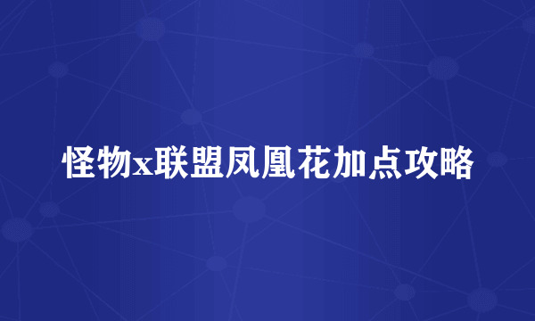 怪物x联盟凤凰花加点攻略