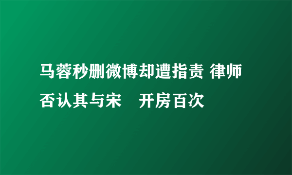 马蓉秒删微博却遭指责 律师否认其与宋喆开房百次