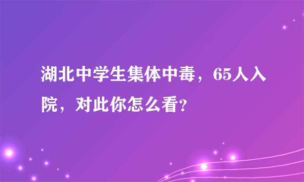 湖北中学生集体中毒，65人入院，对此你怎么看？