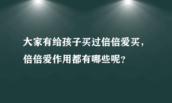 大家有给孩子买过倍倍爱买，倍倍爱作用都有哪些呢？