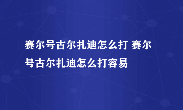 赛尔号古尔扎迪怎么打 赛尔号古尔扎迪怎么打容易