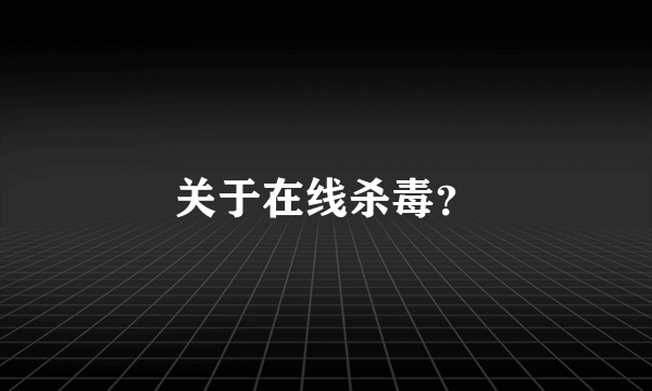 关于在线杀毒？