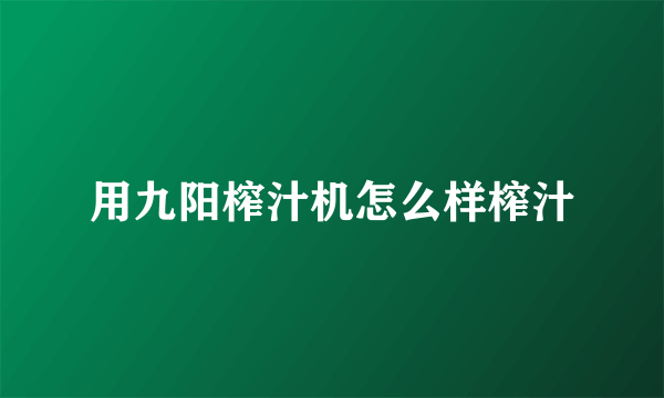 用九阳榨汁机怎么样榨汁