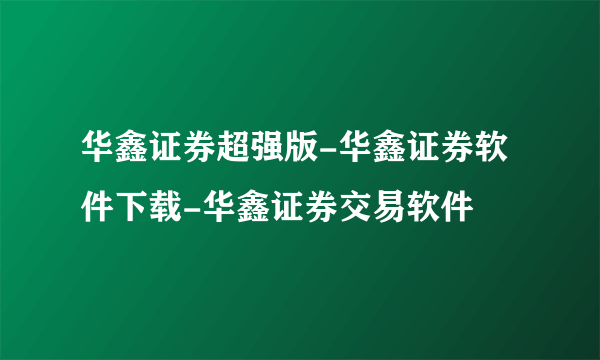 华鑫证券超强版-华鑫证券软件下载-华鑫证券交易软件